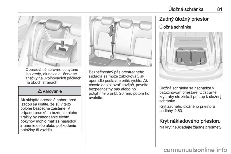 OPEL INSIGNIA BREAK 2020  Používateľská príručka (in Slovak) Úložná schránka81
Operadlá sú správne uchytené
iba vtedy, ak nevidieť červené
značky na uvoľňovacích páčkach
na oboch stranách.
9 Varovanie
Ak sklopíte operadlá nahor, pred
jazdou 