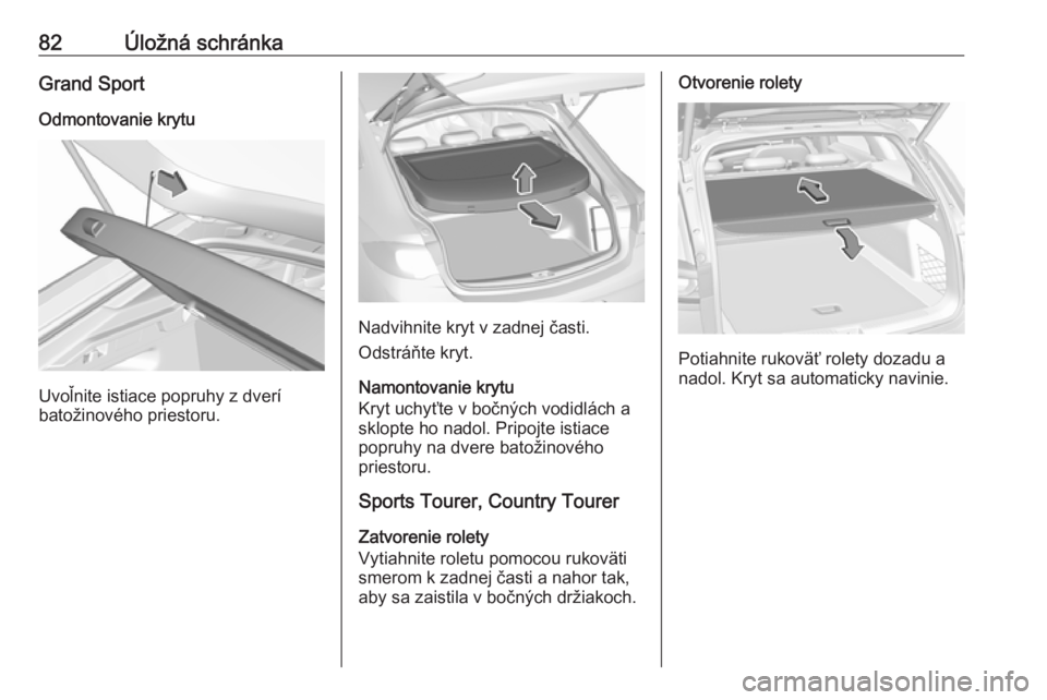 OPEL INSIGNIA BREAK 2020  Používateľská príručka (in Slovak) 82Úložná schránkaGrand SportOdmontovanie krytu
Uvoľnite istiace popruhy z dverí
batožinového priestoru.
Nadvihnite kryt v zadnej časti.
Odstráňte kryt.
Namontovanie krytu
Kryt uchyťte v bo