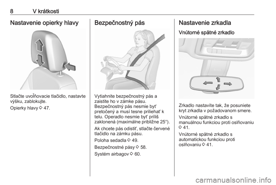 OPEL INSIGNIA BREAK 2020  Používateľská príručka (in Slovak) 8V krátkostiNastavenie opierky hlavy
Stlačte uvoľňovacie tlačidlo, nastavte
výšku, zablokujte.
Opierky hlavy  3 47.
Bezpečnostný pás
Vytiahnite bezpečnostný pás a
zaistite ho v zámke pá