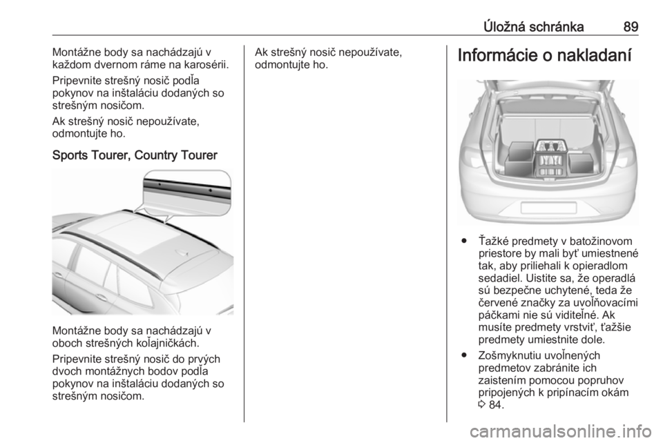 OPEL INSIGNIA BREAK 2020  Používateľská príručka (in Slovak) Úložná schránka89Montážne body sa nachádzajú v
každom dvernom ráme na karosérii.
Pripevnite strešný nosič podľa
pokynov na inštaláciu dodaných so
strešným nosičom.
Ak strešný no