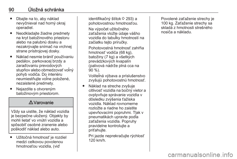 OPEL INSIGNIA BREAK 2020  Používateľská príručka (in Slovak) 90Úložná schránka● Dbajte na to, aby nákladnevyčnieval nad horný okraj
operadiel.
● Neodkladajte žiadne predmety na kryt batožinového priestoru
alebo na palubnú dosku a
nezakrývajte sn