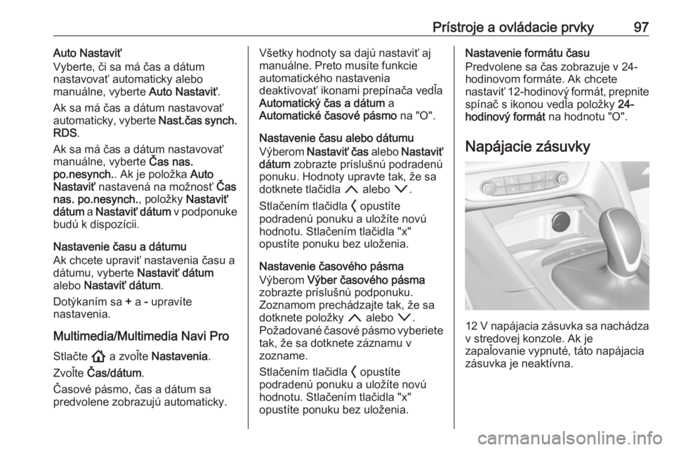 OPEL INSIGNIA BREAK 2020  Používateľská príručka (in Slovak) Prístroje a ovládacie prvky97Auto Nastaviť
Vyberte, či sa má čas a dátum
nastavovať automaticky alebo
manuálne, vyberte  Auto Nastaviť.
Ak sa má čas a dátum nastavovať
automaticky, vyber
