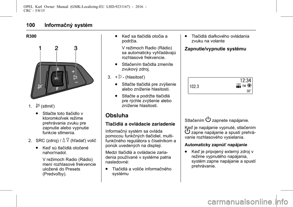 OPEL KARL 2015.75  Používateľská príručka (in Slovak) OPEL Karl Owner Manual (GMK-Localizing-EU LHD-9231167) - 2016 -
CRC - 5/8/15
100 Informačný systém
R300
1.$(stlmiť)
. Stlačte toto tlačidlo v
ktoromkoľvek režime
prehrávania zvuku pre
zapnuti