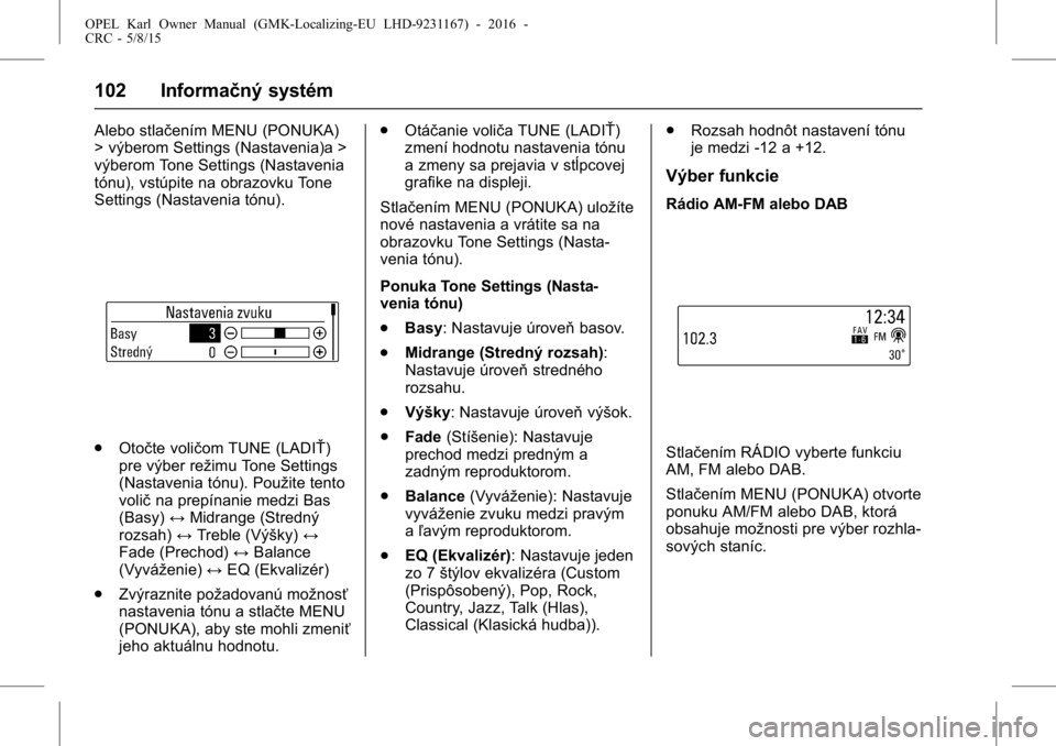 OPEL KARL 2015.75  Používateľská príručka (in Slovak) OPEL Karl Owner Manual (GMK-Localizing-EU LHD-9231167) - 2016 -
CRC - 5/8/15
102 Informačný systém
Alebo stlačením MENU (PONUKA)
> výberom Settings (Nastavenia)a >
výberom Tone Settings (Nastav