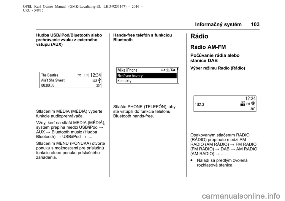OPEL KARL 2015.75  Používateľská príručka (in Slovak) OPEL Karl Owner Manual (GMK-Localizing-EU LHD-9231167) - 2016 -
CRC - 5/8/15
Informačný systém 103
Hudba USB/iPod/Bluetooth alebo
prehrávanie zvuku z externého
vstupu (AUX)
Stlačením MEDIA (MÉ