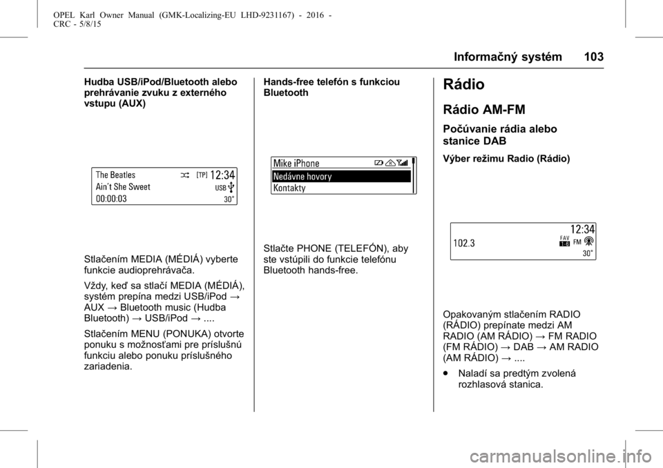OPEL KARL 2015.75 Používateľská príručka (in Slovak) OPEL Karl Owner Manual (GMK-Localizing-EU LHD-9231167) - 2016 -
CRC - 5/8/15
Informačný systém 103
Hudba USB/iPod/Bluetooth alebo
prehrávanie zvuku z externého
vstupu (AUX)
Stlačením MEDIA (MÉ OPEL KARL 2015.75 Používateľská príručka (in Slovak) OPEL Karl Owner Manual (GMK-Localizing-EU LHD-9231167) - 2016 -
CRC - 5/8/15
Informačný systém 103
Hudba USB/iPod/Bluetooth alebo
prehrávanie zvuku z externého
vstupu (AUX)
Stlačením MEDIA (MÉ