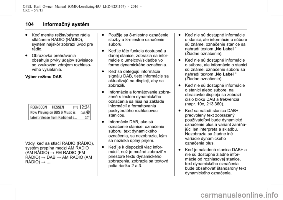 OPEL KARL 2015.75  Používateľská príručka (in Slovak) OPEL Karl Owner Manual (GMK-Localizing-EU LHD-9231167) - 2016 -
CRC - 5/8/15
104 Informačný systém
.Keď meníte režim/pásmo rádia
stláčaním RADIO (RÁDIO),
systém najskôr zobrazí úvod pr