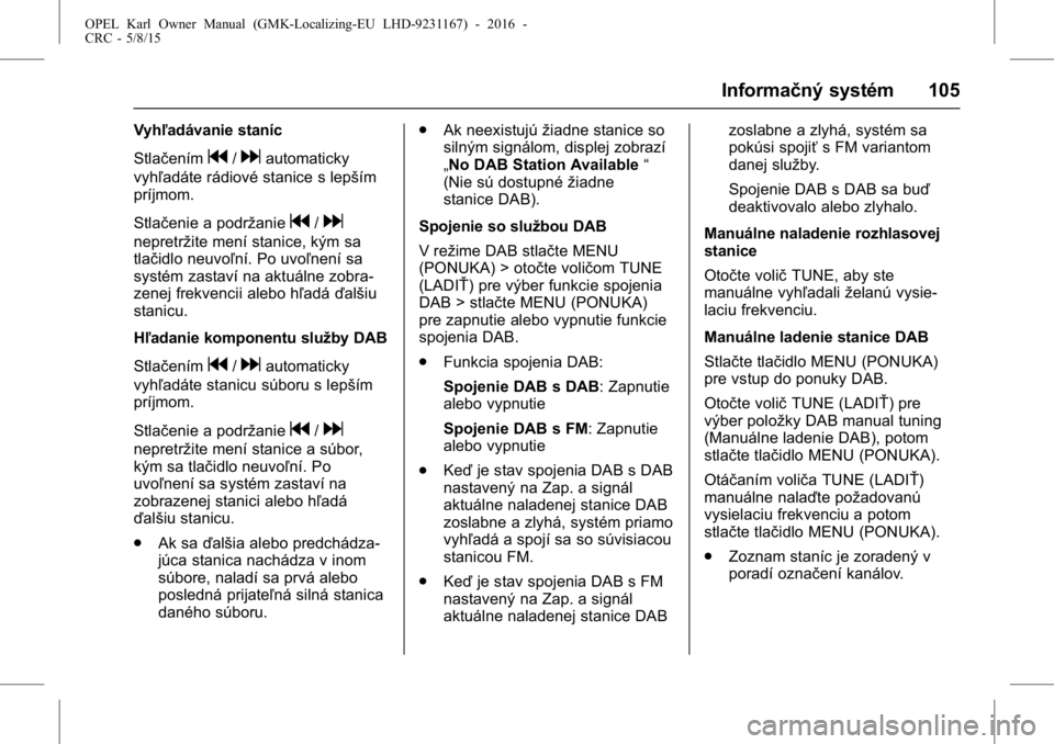 OPEL KARL 2015.75  Používateľská príručka (in Slovak) OPEL Karl Owner Manual (GMK-Localizing-EU LHD-9231167) - 2016 -
CRC - 5/8/15
Informačný systém 105
Vyhľadávanie staníc
Stlačením
g/dautomaticky
vyhľadáte rádiové stanice s lepším
príjmo