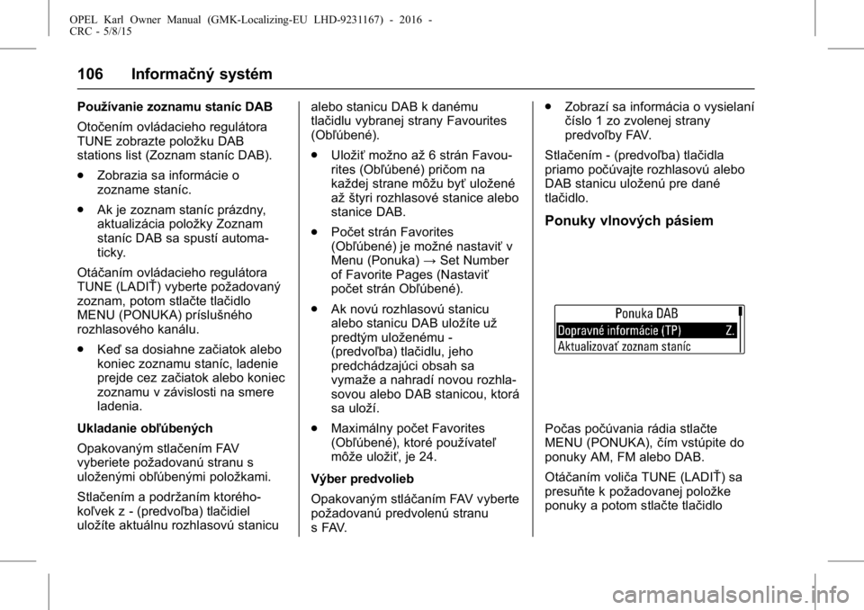 OPEL KARL 2015.75 Používateľská príručka (in Slovak) OPEL Karl Owner Manual (GMK-Localizing-EU LHD-9231167) - 2016 -
CRC - 5/8/15
106 Informačný systém
Používanie zoznamu staníc DAB
Otočením ovládacieho regulátora
TUNE zobrazte položku DAB
st OPEL KARL 2015.75 Používateľská príručka (in Slovak) OPEL Karl Owner Manual (GMK-Localizing-EU LHD-9231167) - 2016 -
CRC - 5/8/15
106 Informačný systém
Používanie zoznamu staníc DAB
Otočením ovládacieho regulátora
TUNE zobrazte položku DAB
st