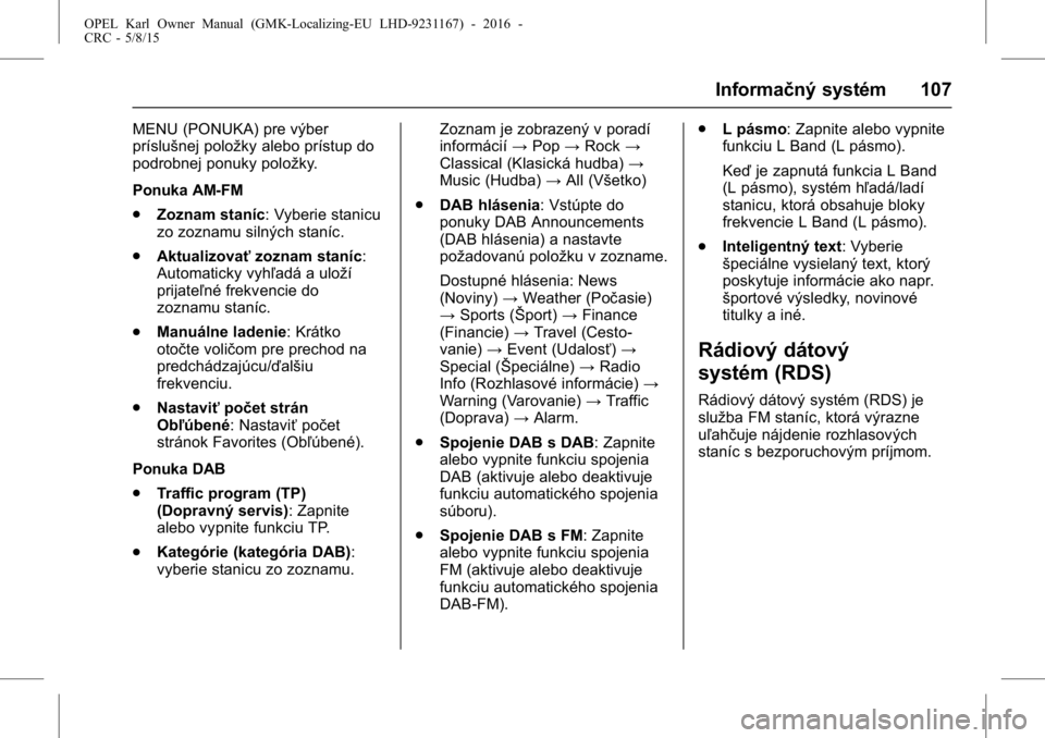 OPEL KARL 2015.75  Používateľská príručka (in Slovak) OPEL Karl Owner Manual (GMK-Localizing-EU LHD-9231167) - 2016 -
CRC - 5/8/15
Informačný systém 107
MENU (PONUKA) pre výber
príslušnej položky alebo prístup do
podrobnej ponuky položky.
Ponuka