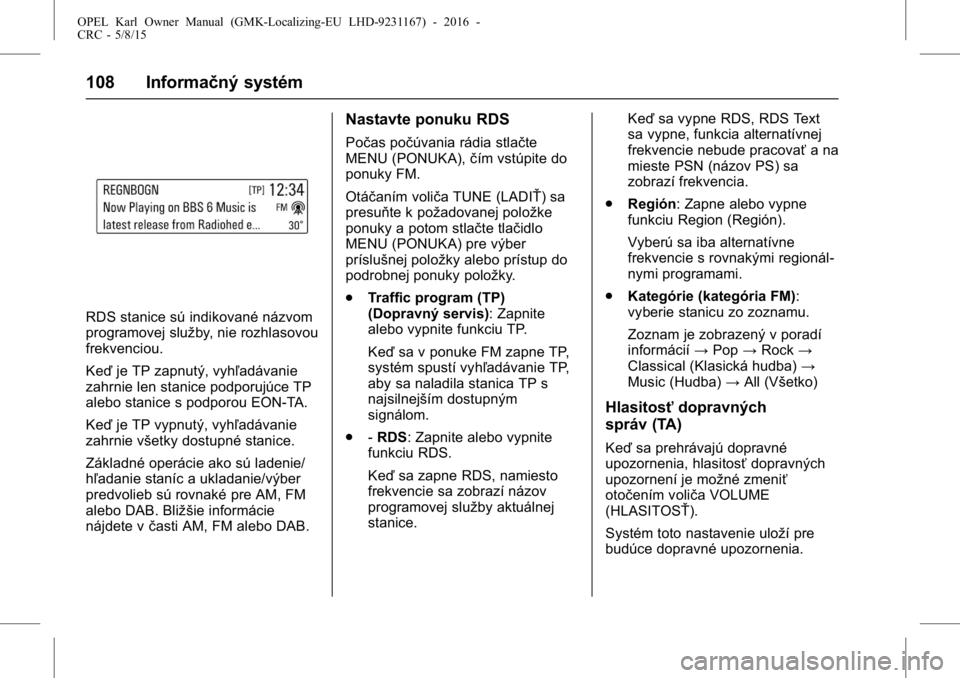 OPEL KARL 2015.75  Používateľská príručka (in Slovak) OPEL Karl Owner Manual (GMK-Localizing-EU LHD-9231167) - 2016 -
CRC - 5/8/15
108 Informačný systém
RDS stanice sú indikované názvom
programovej služby, nie rozhlasovou
frekvenciou.
Keďje TP za