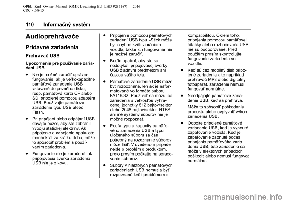 OPEL KARL 2015.75  Používateľská príručka (in Slovak) OPEL Karl Owner Manual (GMK-Localizing-EU LHD-9231167) - 2016 -
CRC - 5/8/15
110 Informačný systém
Audioprehrávače
Prídavné zariadenia
PrehrávačUSB
Upozornenia pre používanie zaria-
dení U