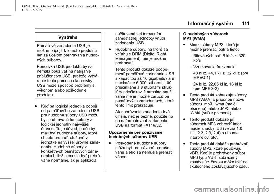 OPEL KARL 2015.75  Používateľská príručka (in Slovak) OPEL Karl Owner Manual (GMK-Localizing-EU LHD-9231167) - 2016 -
CRC - 5/8/15
Informačný systém 111
Výstraha
Pamäťové zariadenia USB je
možné pripojiťk tomuto produktu
len za účelom prehrá