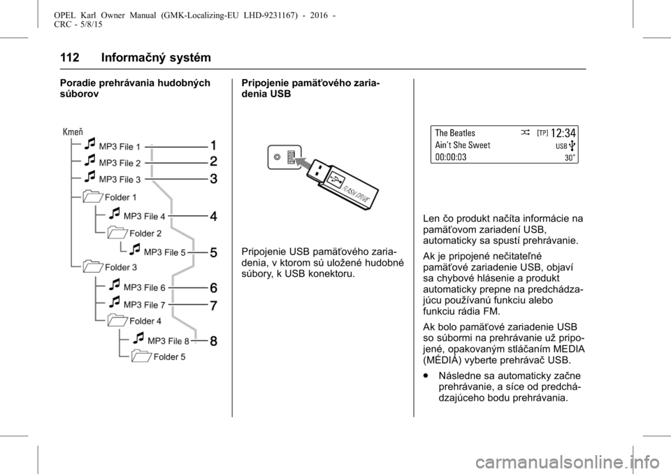 OPEL KARL 2015.75 Používateľská príručka (in Slovak) OPEL Karl Owner Manual (GMK-Localizing-EU LHD-9231167) - 2016 -
CRC - 5/8/15
112 Informačný systém
Poradie prehrávania hudobných
súborovPripojenie pamäťového zaria-
denia USB
Pripojenie USB p OPEL KARL 2015.75 Používateľská príručka (in Slovak) OPEL Karl Owner Manual (GMK-Localizing-EU LHD-9231167) - 2016 -
CRC - 5/8/15
112 Informačný systém
Poradie prehrávania hudobných
súborovPripojenie pamäťového zaria-
denia USB
Pripojenie USB p