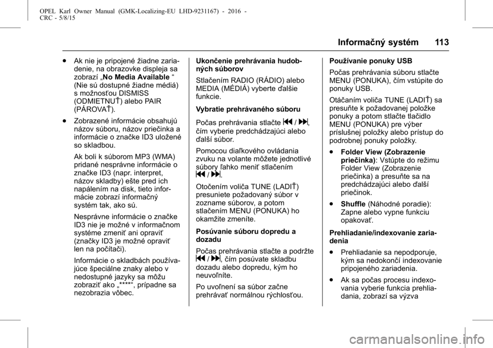 OPEL KARL 2015.75  Používateľská príručka (in Slovak) OPEL Karl Owner Manual (GMK-Localizing-EU LHD-9231167) - 2016 -
CRC - 5/8/15
Informačný systém 113
.Ak nie je pripojené žiadne zaria-
denie, na obrazovke displeja sa
zobrazí „No Media Availabl