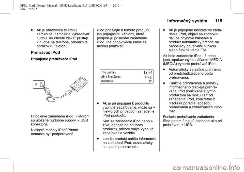 OPEL KARL 2015.75 Používateľská príručka (in Slovak) OPEL Karl Owner Manual (GMK-Localizing-EU LHD-9231167) - 2016 -
CRC - 5/8/15
Informačný systém 115
.Ak je obrazovka telefónu
zamknutá, nemôžete vyhľadávať
hudbu. Ak chcete získať prístup
OPEL KARL 2015.75 Používateľská príručka (in Slovak) OPEL Karl Owner Manual (GMK-Localizing-EU LHD-9231167) - 2016 -
CRC - 5/8/15
Informačný systém 115
.Ak je obrazovka telefónu
zamknutá, nemôžete vyhľadávať
hudbu. Ak chcete získať prístup