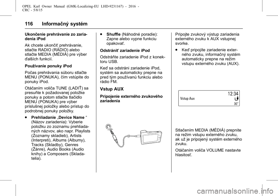 OPEL KARL 2015.75  Používateľská príručka (in Slovak) OPEL Karl Owner Manual (GMK-Localizing-EU LHD-9231167) - 2016 -
CRC - 5/8/15
116 Informačný systém
Ukončenie prehrávanie zo zaria-
denia iPod
Ak chcete ukončiťprehrávanie,
stlačte RADIO (RÁD