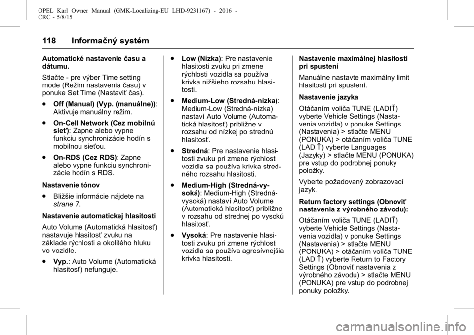 OPEL KARL 2015.75  Používateľská príručka (in Slovak) OPEL Karl Owner Manual (GMK-Localizing-EU LHD-9231167) - 2016 -
CRC - 5/8/15
118 Informačný systém
Automatické nastaveniečasu a
dátumu.
Stlačte - pre výber Time setting
mode (Režim nastavenia