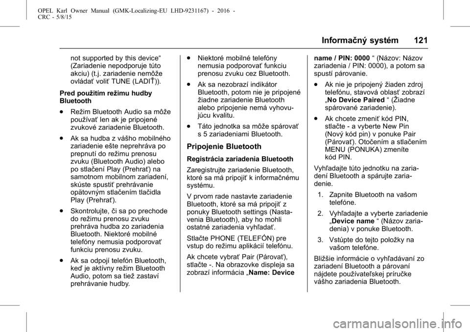 OPEL KARL 2015.75  Používateľská príručka (in Slovak) OPEL Karl Owner Manual (GMK-Localizing-EU LHD-9231167) - 2016 -
CRC - 5/8/15
Informačný systém 121
not supported by this device“
(Zariadenie nepodporuje túto
akciu) (t.j. zariadenie nemôže
ovl