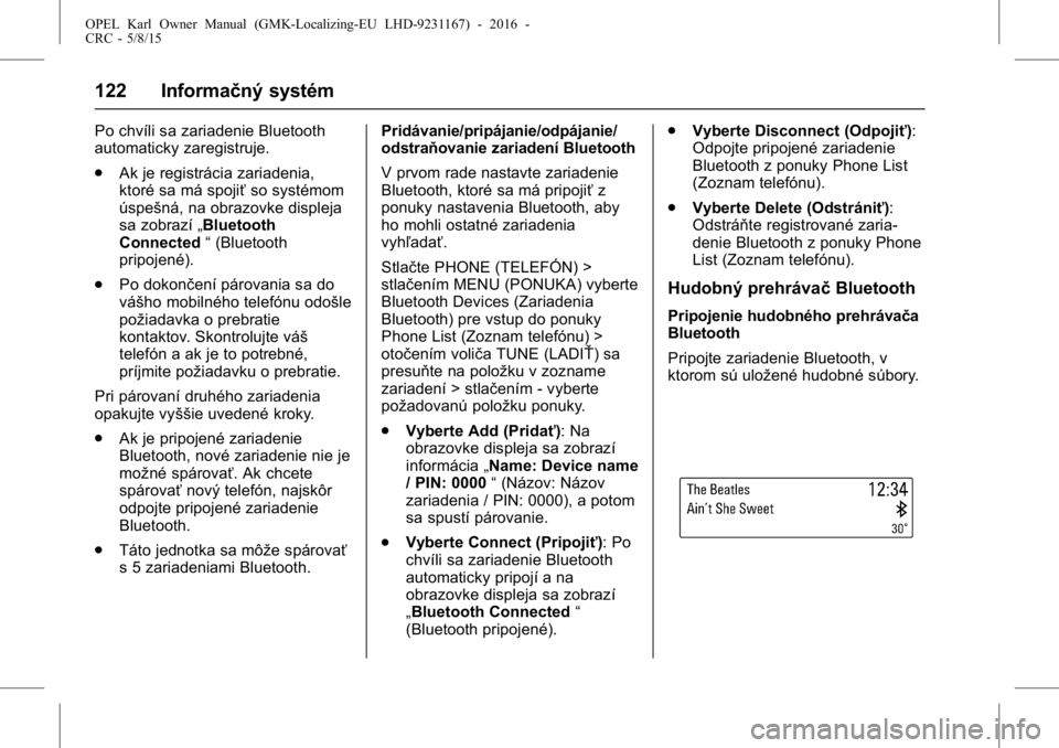 OPEL KARL 2015.75 Používateľská príručka (in Slovak) OPEL Karl Owner Manual (GMK-Localizing-EU LHD-9231167) - 2016 -
CRC - 5/8/15
122 Informačný systém
Po chvíli sa zariadenie Bluetooth
automaticky zaregistruje.
.Ak je registrácia zariadenia,
ktor OPEL KARL 2015.75 Používateľská príručka (in Slovak) OPEL Karl Owner Manual (GMK-Localizing-EU LHD-9231167) - 2016 -
CRC - 5/8/15
122 Informačný systém
Po chvíli sa zariadenie Bluetooth
automaticky zaregistruje.
.Ak je registrácia zariadenia,
ktor