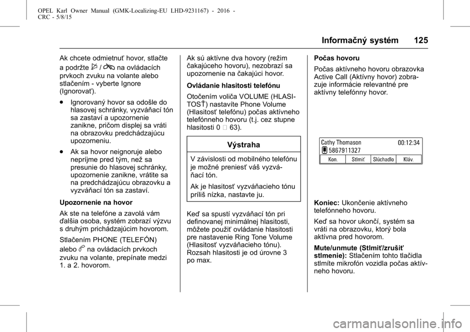 OPEL KARL 2015.75  Používateľská príručka (in Slovak) OPEL Karl Owner Manual (GMK-Localizing-EU LHD-9231167) - 2016 -
CRC - 5/8/15
Informačný systém 125
Ak chcete odmietnuťhovor, stlačte
a podržte
$/cna ovládacích
prvkoch zvuku na volante alebo
s