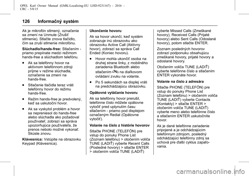 OPEL KARL 2015.75  Používateľská príručka (in Slovak) OPEL Karl Owner Manual (GMK-Localizing-EU LHD-9231167) - 2016 -
CRC - 5/8/15
126 Informačný systém
Ak je mikrofón stlmený, označenie
sa zmení na Unmute (Zrušiť
stlmenie). Stlačte znova tlač