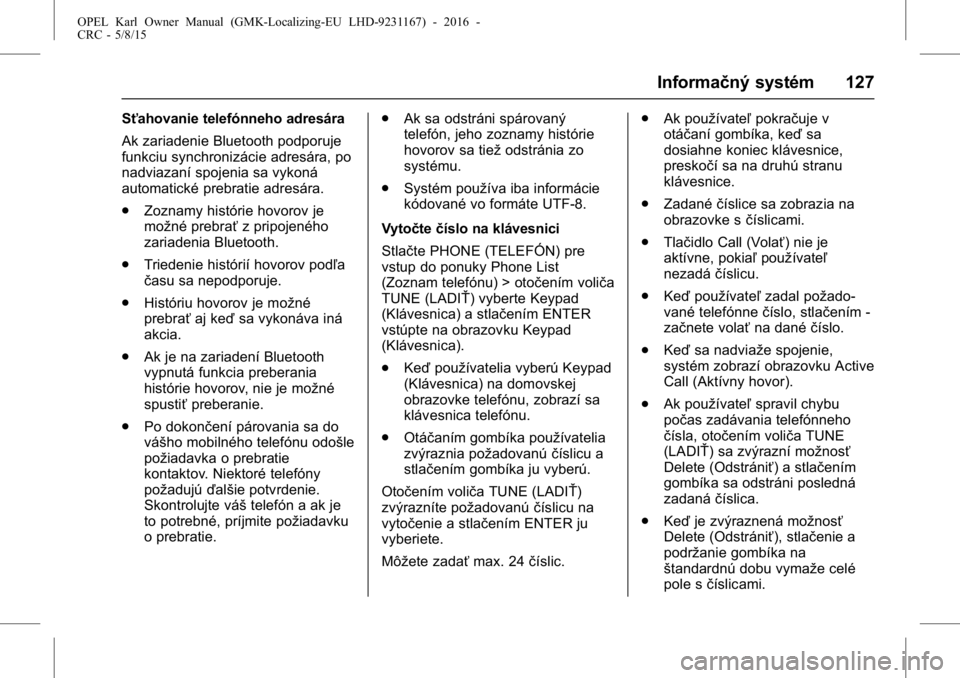 OPEL KARL 2015.75 Používateľská príručka (in Slovak) OPEL Karl Owner Manual (GMK-Localizing-EU LHD-9231167) - 2016 -
CRC - 5/8/15
Informačný systém 127
Sťahovanie telefónneho adresára
Ak zariadenie Bluetooth podporuje
funkciu synchronizácie adres OPEL KARL 2015.75 Používateľská príručka (in Slovak) OPEL Karl Owner Manual (GMK-Localizing-EU LHD-9231167) - 2016 -
CRC - 5/8/15
Informačný systém 127
Sťahovanie telefónneho adresára
Ak zariadenie Bluetooth podporuje
funkciu synchronizácie adres