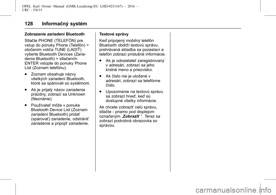 OPEL KARL 2015.75  Používateľská príručka (in Slovak) OPEL Karl Owner Manual (GMK-Localizing-EU LHD-9231167) - 2016 -
CRC - 5/8/15
128 Informačný systém
Zobrazenie zariadení Bluetooth
Stlačte PHONE (TELEFÓN) pre
vstup do ponuky Phone (Telefón) >
o