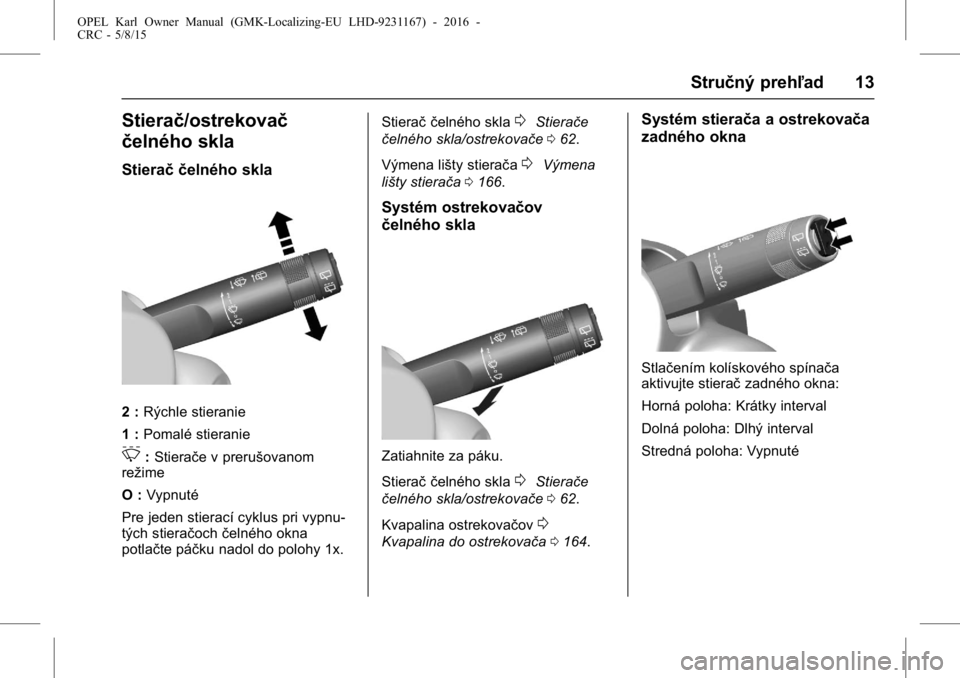 OPEL KARL 2015.75  Používateľská príručka (in Slovak) OPEL Karl Owner Manual (GMK-Localizing-EU LHD-9231167) - 2016 -
CRC - 5/8/15
Stručný prehľad 13
Stierač/ostrekovač
čelného skla
Stierač čelného skla
2 :Rýchle stieranie
1 : Pomalé stierani