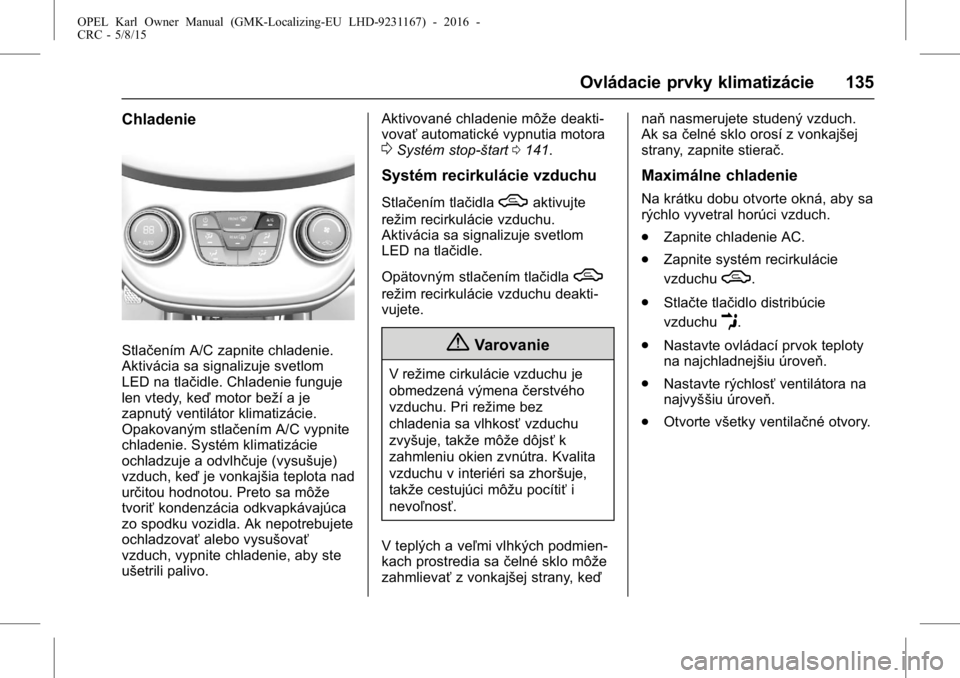 OPEL KARL 2015.75  Používateľská príručka (in Slovak) OPEL Karl Owner Manual (GMK-Localizing-EU LHD-9231167) - 2016 -
CRC - 5/8/15
Ovládacie prvky klimatizácie 135
Chladenie
Stlačením A/C zapnite chladenie.
Aktivácia sa signalizuje svetlom
LED na tl