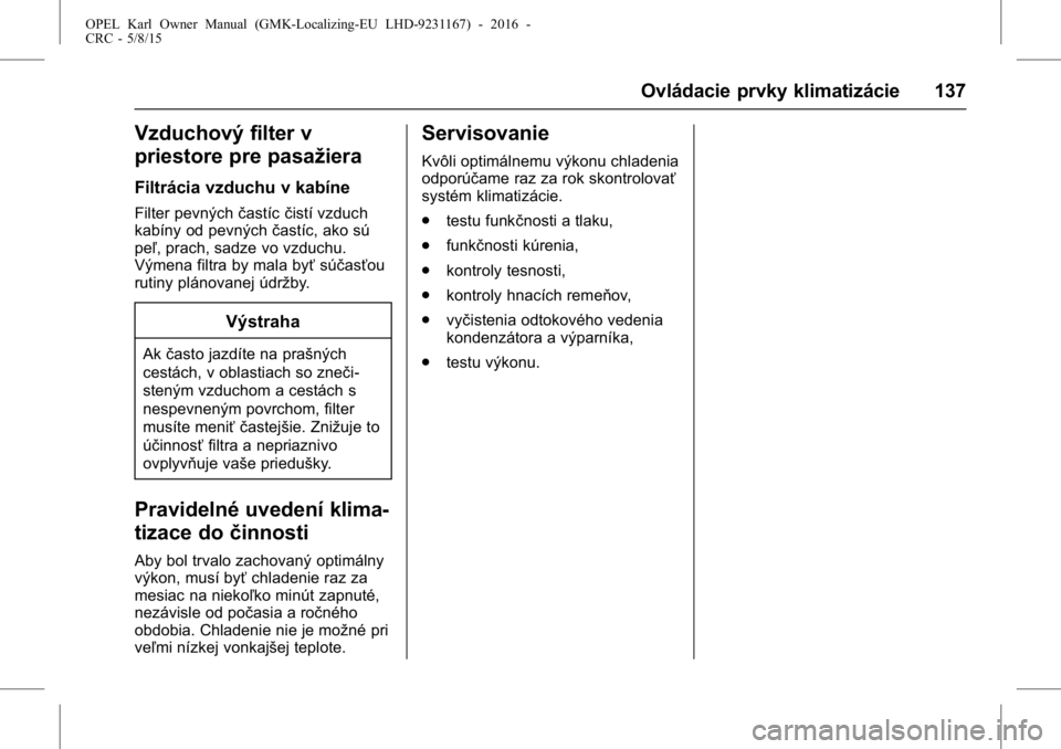 OPEL KARL 2015.75  Používateľská príručka (in Slovak) OPEL Karl Owner Manual (GMK-Localizing-EU LHD-9231167) - 2016 -
CRC - 5/8/15
Ovládacie prvky klimatizácie 137
Vzduchový filter v
priestore pre pasažiera
Filtrácia vzduchu v kabíne
Filter pevnýc