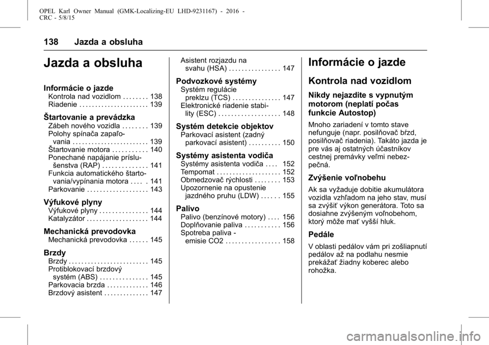 OPEL KARL 2015.75  Používateľská príručka (in Slovak) OPEL Karl Owner Manual (GMK-Localizing-EU LHD-9231167) - 2016 -
CRC - 5/8/15
138 Jazda a obsluha
Jazda a obsluha
Informácie o jazde
Kontrola nad vozidlom . . . . . . . . 138
Riadenie . . . . . . . . 