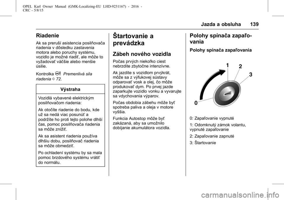 OPEL KARL 2015.75  Používateľská príručka (in Slovak) OPEL Karl Owner Manual (GMK-Localizing-EU LHD-9231167) - 2016 -
CRC - 5/8/15
Jazda a obsluha 139
Riadenie
Ak sa preruší asistencia posilňovača
riadenia v dôsledku zastavenia
motora alebo poruchy 