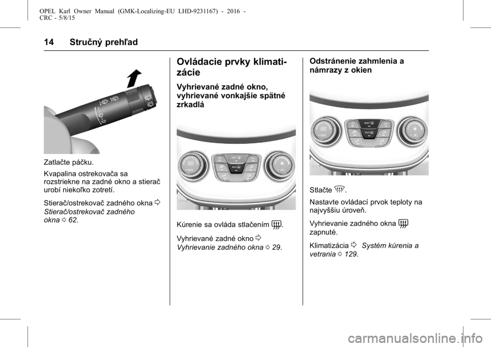 OPEL KARL 2015.75  Používateľská príručka (in Slovak) OPEL Karl Owner Manual (GMK-Localizing-EU LHD-9231167) - 2016 -
CRC - 5/8/15
14 Stručný prehľad
Zatlačte páčku.
Kvapalina ostrekovača sa
rozstriekne na zadné okno a stierač
urobí niekoľko z