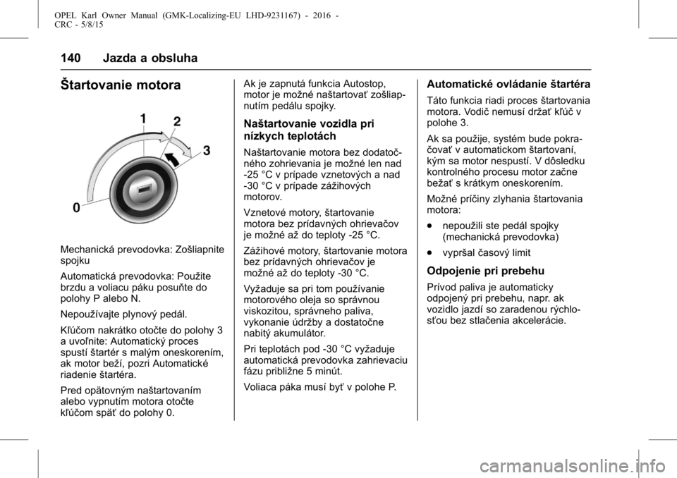 OPEL KARL 2015.75  Používateľská príručka (in Slovak) OPEL Karl Owner Manual (GMK-Localizing-EU LHD-9231167) - 2016 -
CRC - 5/8/15
140 Jazda a obsluha
Štartovanie motora
Mechanická prevodovka: Zošliapnite
spojku
Automatická prevodovka: Použite
brzdu