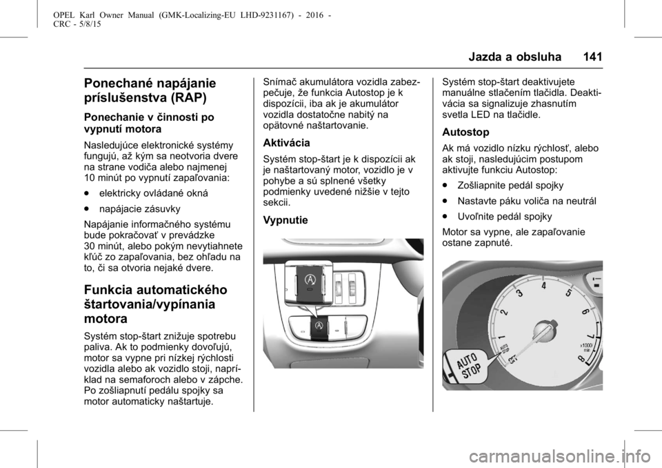 OPEL KARL 2015.75 Používateľská príručka (in Slovak) OPEL Karl Owner Manual (GMK-Localizing-EU LHD-9231167) - 2016 -
CRC - 5/8/15
Jazda a obsluha 141
Ponechané napájanie
príslušenstva (RAP)
Ponechanie včinnosti po
vypnutí motora
Nasledujúce elekt OPEL KARL 2015.75 Používateľská príručka (in Slovak) OPEL Karl Owner Manual (GMK-Localizing-EU LHD-9231167) - 2016 -
CRC - 5/8/15
Jazda a obsluha 141
Ponechané napájanie
príslušenstva (RAP)
Ponechanie včinnosti po
vypnutí motora
Nasledujúce elekt