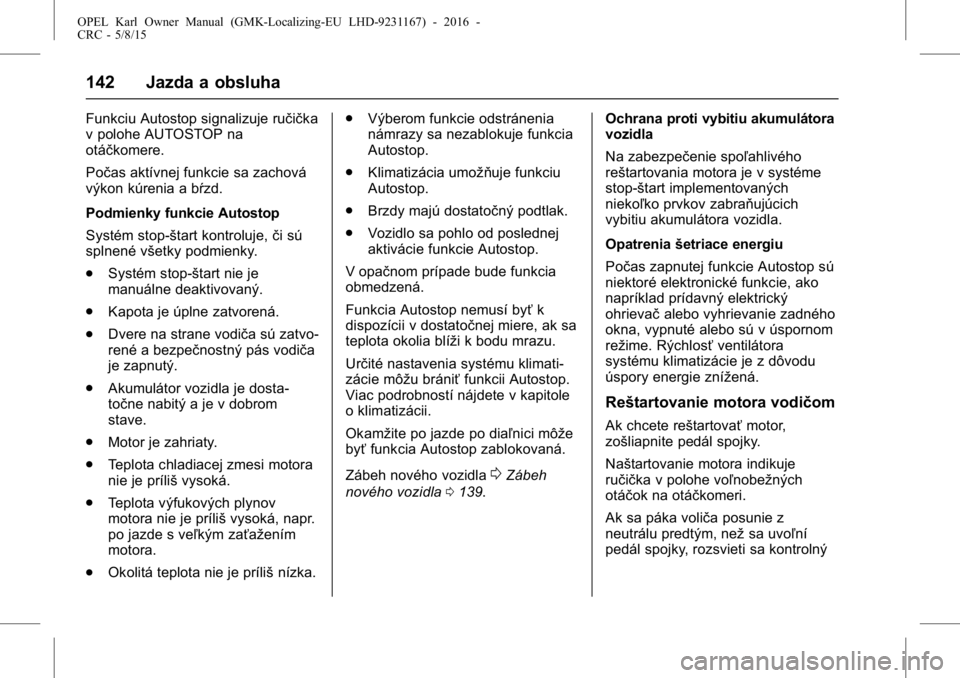OPEL KARL 2015.75  Používateľská príručka (in Slovak) OPEL Karl Owner Manual (GMK-Localizing-EU LHD-9231167) - 2016 -
CRC - 5/8/15
142 Jazda a obsluha
Funkciu Autostop signalizuje ručička
v polohe AUTOSTOP na
otáčkomere.
Počas aktívnej funkcie sa z