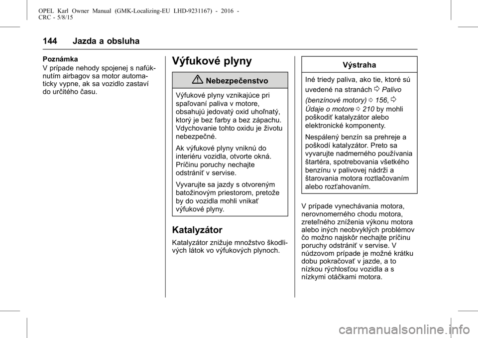 OPEL KARL 2015.75  Používateľská príručka (in Slovak) OPEL Karl Owner Manual (GMK-Localizing-EU LHD-9231167) - 2016 -
CRC - 5/8/15
144 Jazda a obsluha
Poznámka
V prípade nehody spojenej s nafúk-
nutím airbagov sa motor automa-
ticky vypne, ak sa vozi