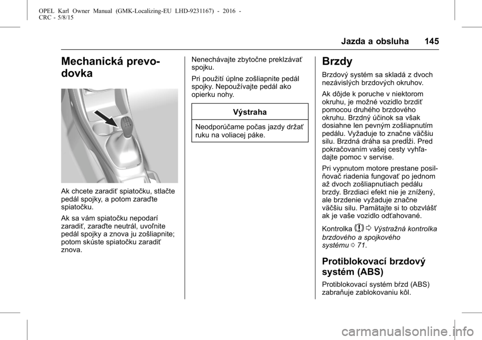OPEL KARL 2015.75  Používateľská príručka (in Slovak) OPEL Karl Owner Manual (GMK-Localizing-EU LHD-9231167) - 2016 -
CRC - 5/8/15
Jazda a obsluha 145
Mechanická prevo-
dovka
Ak chcete zaradiťspiatočku, stlačte
pedál spojky, a potom zaraďte
spiato�