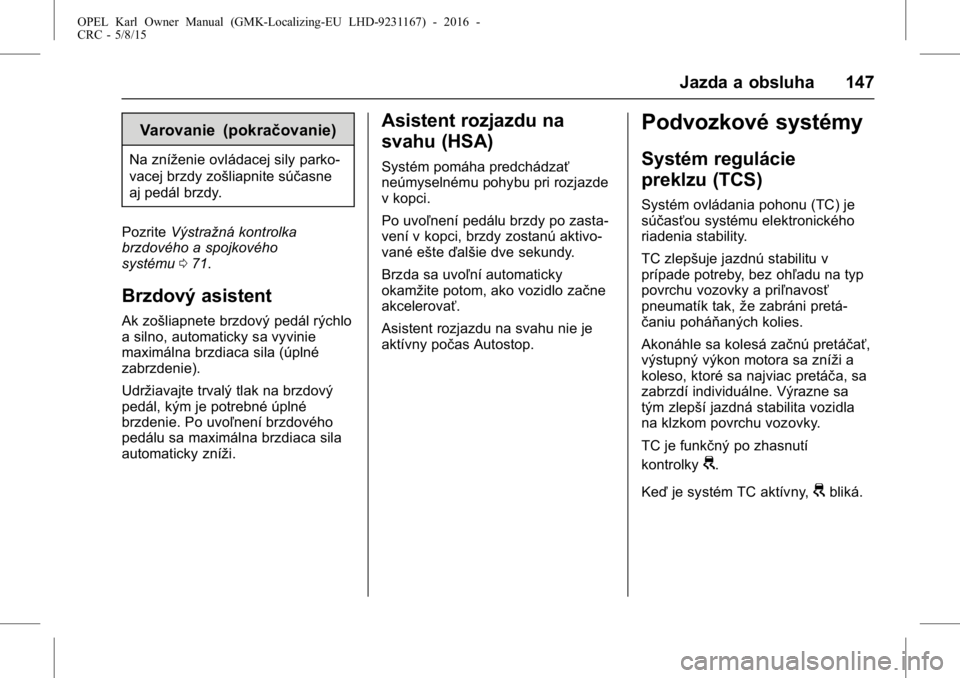 OPEL KARL 2015.75  Používateľská príručka (in Slovak) OPEL Karl Owner Manual (GMK-Localizing-EU LHD-9231167) - 2016 -
CRC - 5/8/15
Jazda a obsluha 147
Varovanie (pokračovanie)
Na zníženie ovládacej sily parko-
vacej brzdy zošliapnite súčasne
aj pe