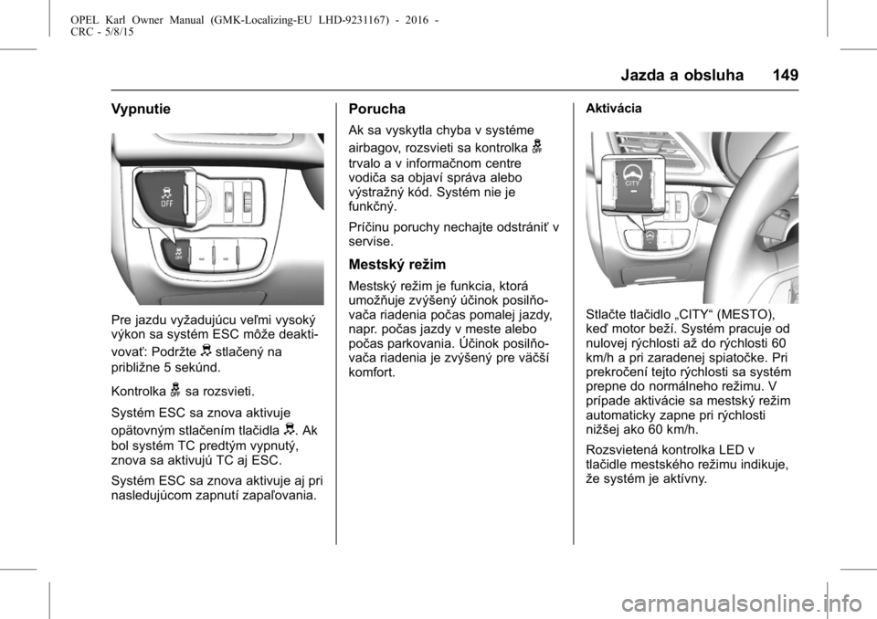 OPEL KARL 2015.75 Používateľská príručka (in Slovak) OPEL Karl Owner Manual (GMK-Localizing-EU LHD-9231167) - 2016 -
CRC - 5/8/15
Jazda a obsluha 149
Vypnutie
Pre jazdu vyžadujúcu veľmi vysoký
výkon sa systém ESC môže deakti-
vovať: Podržte
ds OPEL KARL 2015.75 Používateľská príručka (in Slovak) OPEL Karl Owner Manual (GMK-Localizing-EU LHD-9231167) - 2016 -
CRC - 5/8/15
Jazda a obsluha 149
Vypnutie
Pre jazdu vyžadujúcu veľmi vysoký
výkon sa systém ESC môže deakti-
vovať: Podržte
ds
