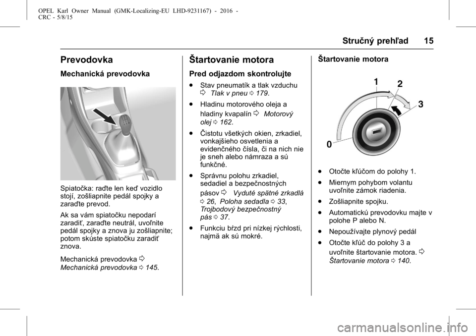 OPEL KARL 2015.75 Používateľská príručka (in Slovak) OPEL Karl Owner Manual (GMK-Localizing-EU LHD-9231167) - 2016 -
CRC - 5/8/15
Stručný prehľad 15
Prevodovka
Mechanická prevodovka
Spiatočka: raďte len keďvozidlo
stojí, zošliapnite pedál spoj OPEL KARL 2015.75 Používateľská príručka (in Slovak) OPEL Karl Owner Manual (GMK-Localizing-EU LHD-9231167) - 2016 -
CRC - 5/8/15
Stručný prehľad 15
Prevodovka
Mechanická prevodovka
Spiatočka: raďte len keďvozidlo
stojí, zošliapnite pedál spoj