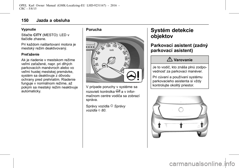 OPEL KARL 2015.75  Používateľská príručka (in Slovak) OPEL Karl Owner Manual (GMK-Localizing-EU LHD-9231167) - 2016 -
CRC - 5/8/15
150 Jazda a obsluha
Vypnutie
StlačteCITY(MESTO): LED v
tlačidle zhasne.
Pri každom naštartovaní motora je
mestský re�