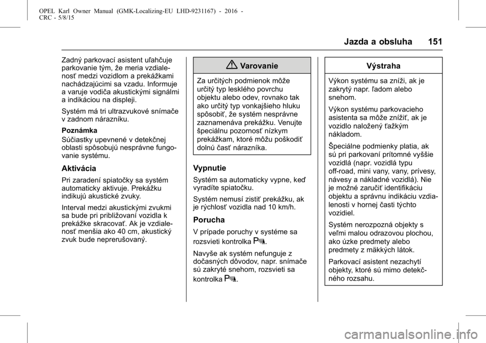 OPEL KARL 2015.75  Používateľská príručka (in Slovak) OPEL Karl Owner Manual (GMK-Localizing-EU LHD-9231167) - 2016 -
CRC - 5/8/15
Jazda a obsluha 151
Zadný parkovací asistent uľahčuje
parkovanie tým,že meria vzdiale-
nosť medzi vozidlom a preká�