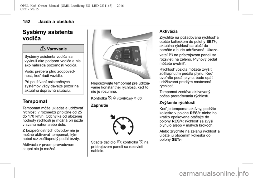 OPEL KARL 2015.75  Používateľská príručka (in Slovak) OPEL Karl Owner Manual (GMK-Localizing-EU LHD-9231167) - 2016 -
CRC - 5/8/15
152 Jazda a obsluha
Systémy asistenta
vodiča
{Varovanie
Systémy asistenta vodiča sa
vyvinuli ako podpora vodiča a nie
