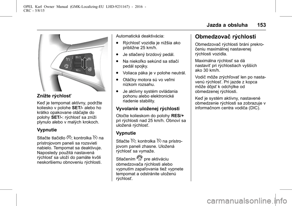 OPEL KARL 2015.75  Používateľská príručka (in Slovak) OPEL Karl Owner Manual (GMK-Localizing-EU LHD-9231167) - 2016 -
CRC - 5/8/15
Jazda a obsluha 153
Znížte rýchlosť
Keďje tempomat aktívny, podržte
koliesko v polohe SET/-alebo ho
krátko opakovan