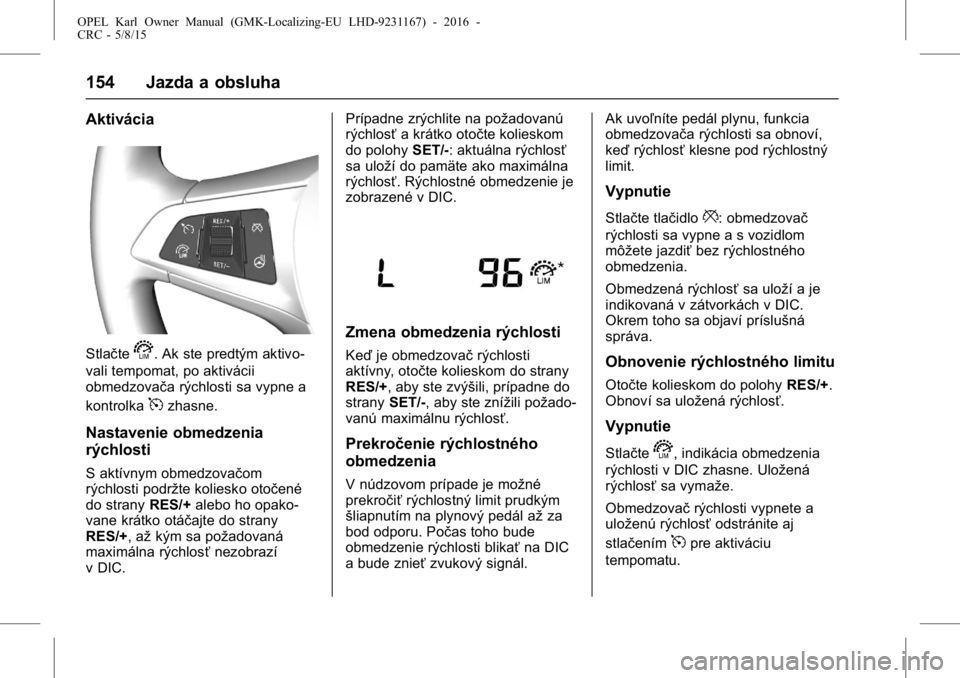 OPEL KARL 2015.75  Používateľská príručka (in Slovak) OPEL Karl Owner Manual (GMK-Localizing-EU LHD-9231167) - 2016 -
CRC - 5/8/15
154 Jazda a obsluha
Aktivácia
Stlačtes. Ak ste predtým aktivo-
vali tempomat, po aktivácii
obmedzovača rýchlosti sa v