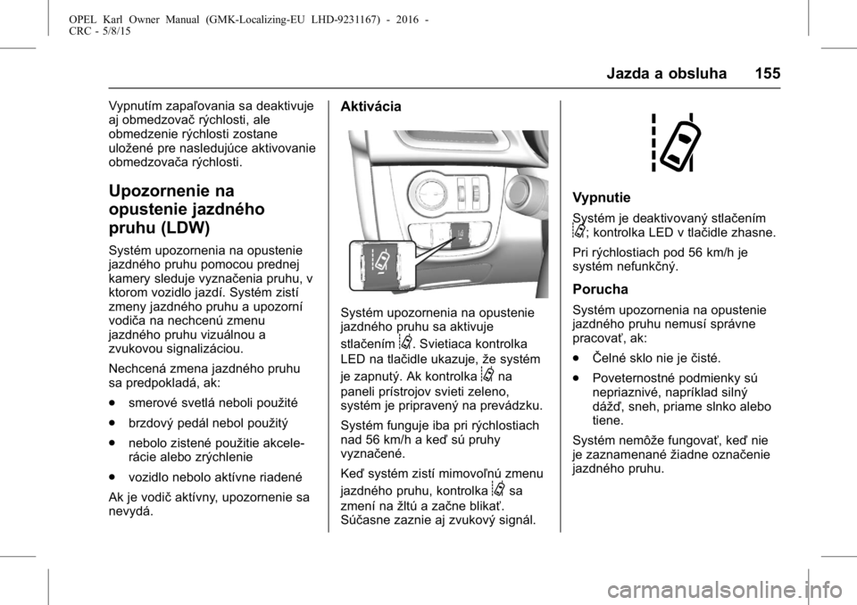 OPEL KARL 2015.75  Používateľská príručka (in Slovak) OPEL Karl Owner Manual (GMK-Localizing-EU LHD-9231167) - 2016 -
CRC - 5/8/15
Jazda a obsluha 155
Vypnutím zapaľovania sa deaktivuje
aj obmedzovačrýchlosti, ale
obmedzenie rýchlosti zostane
ulože