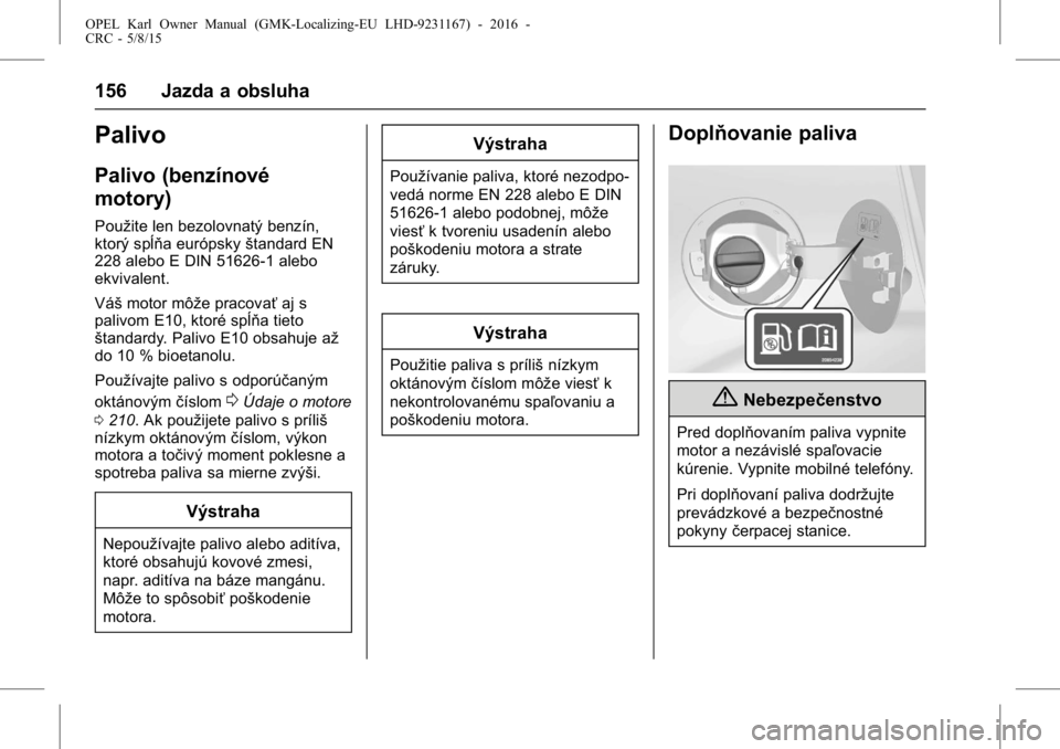 OPEL KARL 2015.75  Používateľská príručka (in Slovak) OPEL Karl Owner Manual (GMK-Localizing-EU LHD-9231167) - 2016 -
CRC - 5/8/15
156 Jazda a obsluha
Palivo
Palivo (benzínové
motory)
Použite len bezolovnatý benzín,
ktorý spĺňa európskyštandard