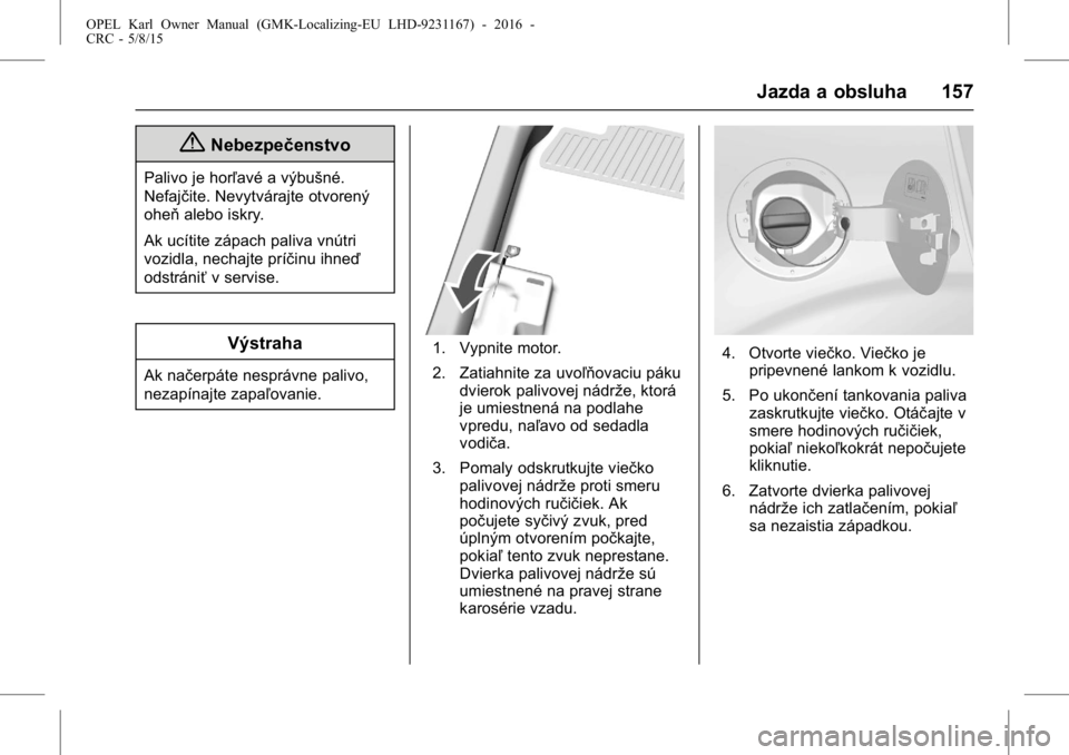 OPEL KARL 2015.75  Používateľská príručka (in Slovak) OPEL Karl Owner Manual (GMK-Localizing-EU LHD-9231167) - 2016 -
CRC - 5/8/15
Jazda a obsluha 157
{Nebezpečenstvo
Palivo je horľavé a výbušné.
Nefajčite. Nevytvárajte otvorený
oheňalebo iskry